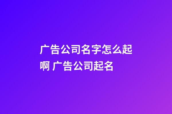 广告公司名字怎么起啊 广告公司起名-第1张-公司起名-玄机派
